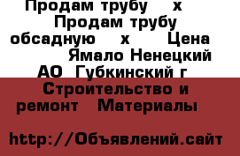 Продам трубу 168х7,3  Продам трубу обсадную 168х7,3 › Цена ­ 1 000 - Ямало-Ненецкий АО, Губкинский г. Строительство и ремонт » Материалы   
